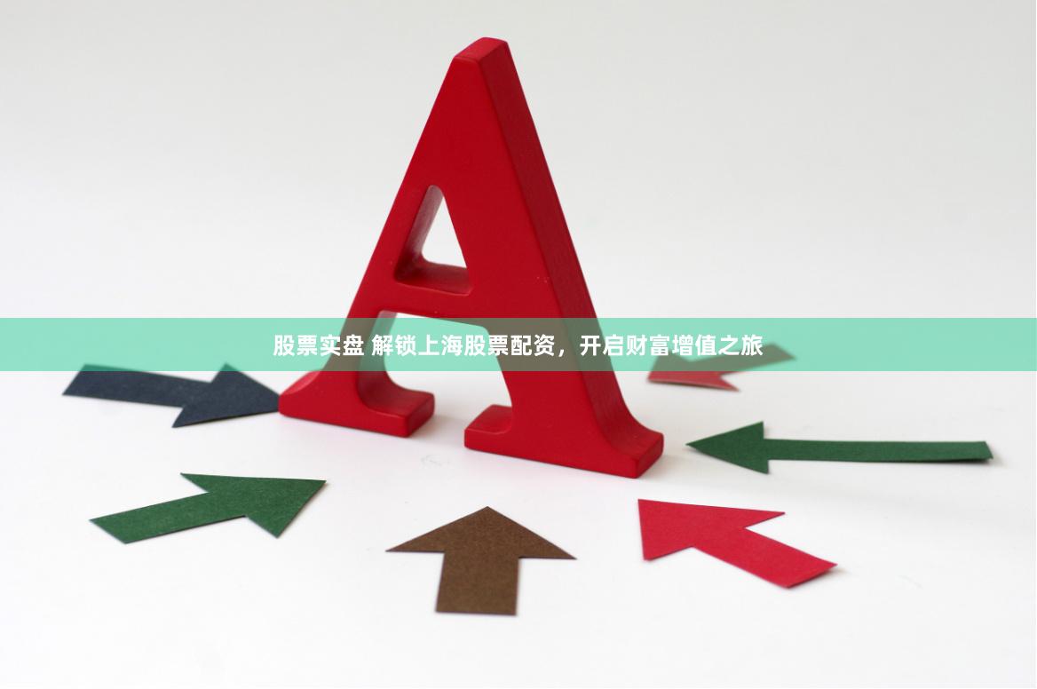 股票实盘 解锁上海股票配资，开启财富增值之旅