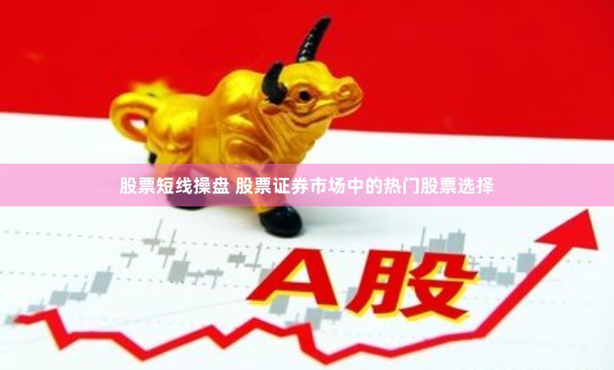 股票短线操盘 股票证券市场中的热门股票选择