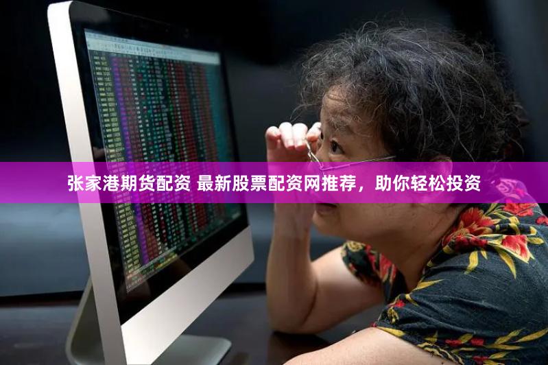 张家港期货配资 最新股票配资网推荐，助你轻松投资