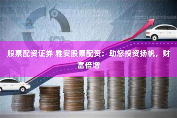 股票配资证券 雅安股票配资：助您投资扬帆，财富倍增
