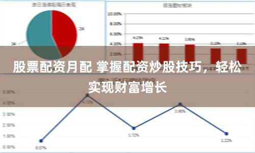 股票配资月配 掌握配资炒股技巧，轻松实现财富增长