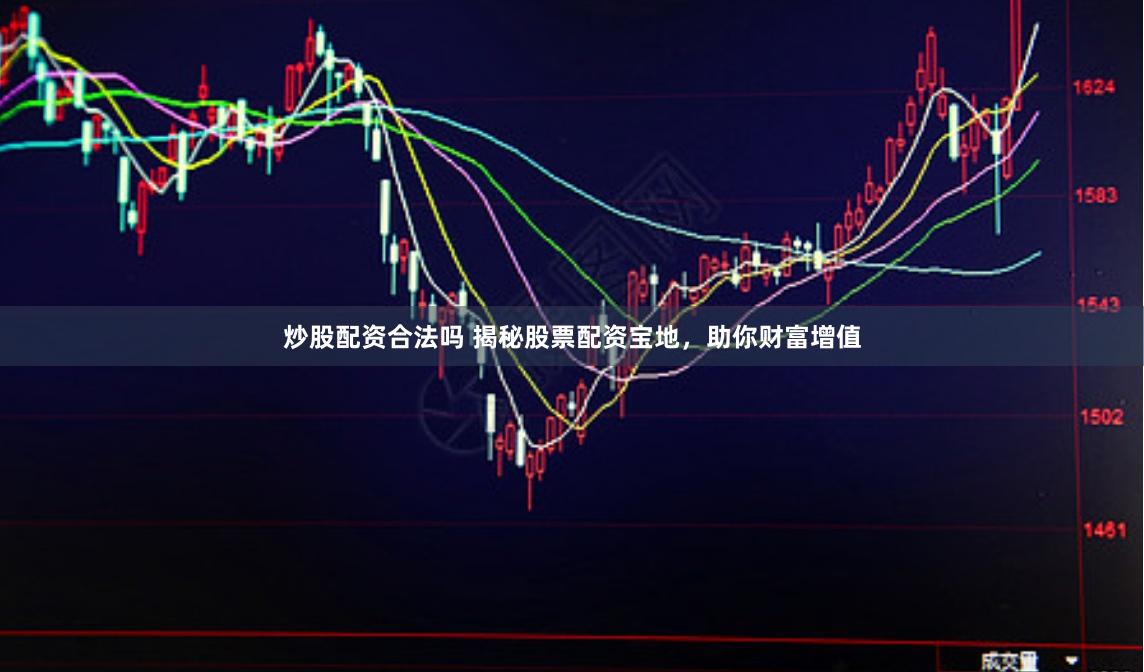 炒股配资合法吗 揭秘股票配资宝地，助你财富增值