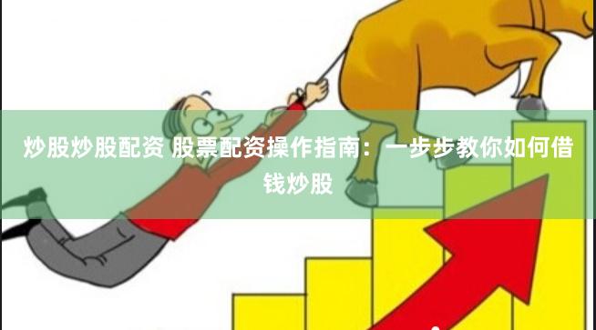 炒股炒股配资 股票配资操作指南：一步步教你如何借钱炒股