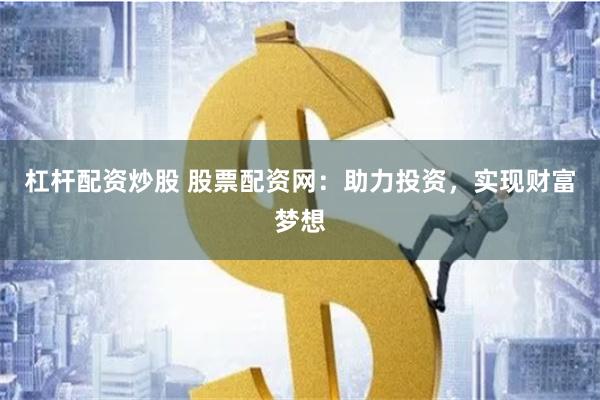 杠杆配资炒股 股票配资网：助力投资，实现财富梦想