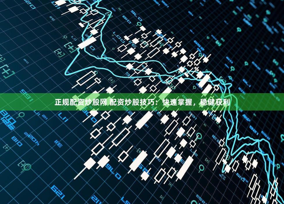 正规配资炒股网 配资炒股技巧：快速掌握，稳健获利