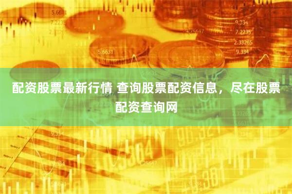 配资股票最新行情 查询股票配资信息，尽在股票配资查询网