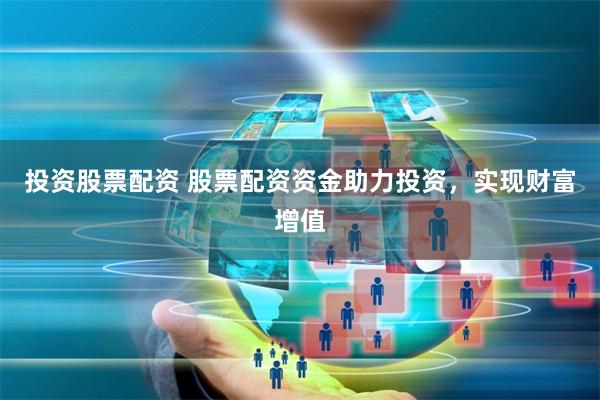 投资股票配资 股票配资资金助力投资，实现财富增值