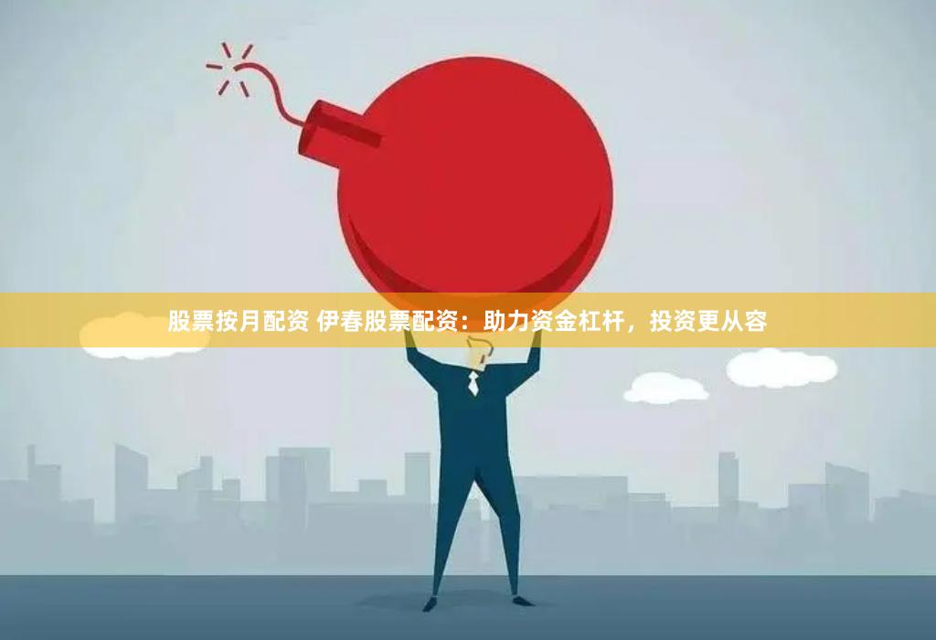 股票按月配资 伊春股票配资：助力资金杠杆，投资更从容