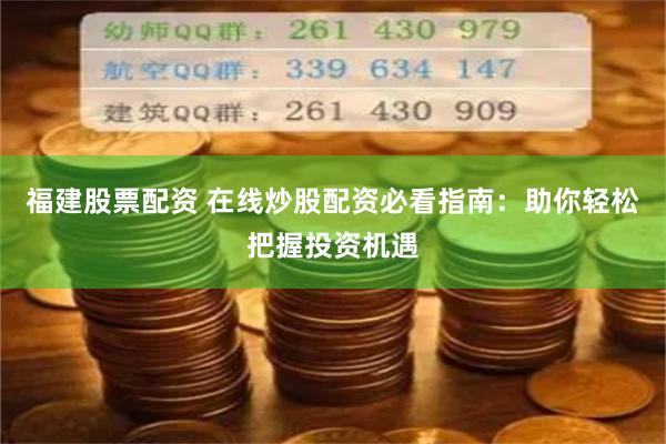 福建股票配资 在线炒股配资必看指南：助你轻松把握投资机遇