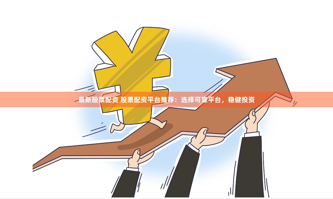 最新股票配资 股票配资平台推荐：选择可靠平台，稳健投资