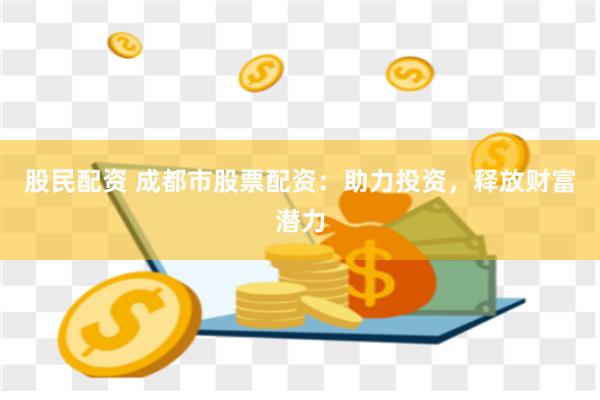 股民配资 成都市股票配资：助力投资，释放财富潜力