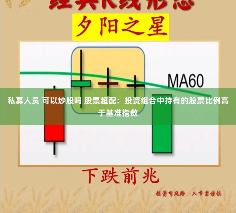 私募人员 可以炒股吗 股票超配：投资组合中持有的股票比例高于基准指数