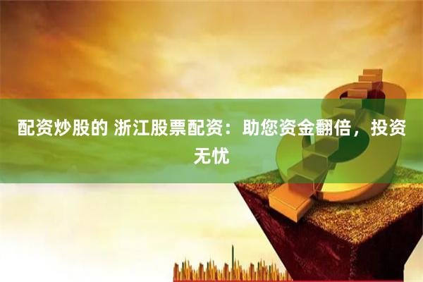 配资炒股的 浙江股票配资：助您资金翻倍，投资无忧
