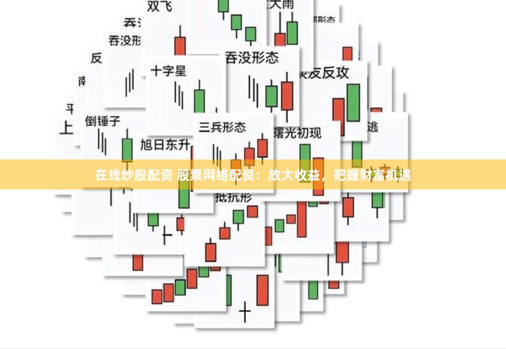 在线炒股配资 股票网络配资：放大收益，把握财富机遇