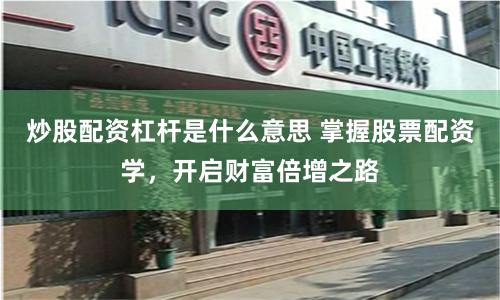 炒股配资杠杆是什么意思 掌握股票配资学，开启财富倍增之路