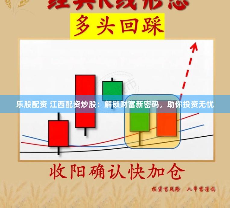乐股配资 江西配资炒股：解锁财富新密码，助你投资无忧