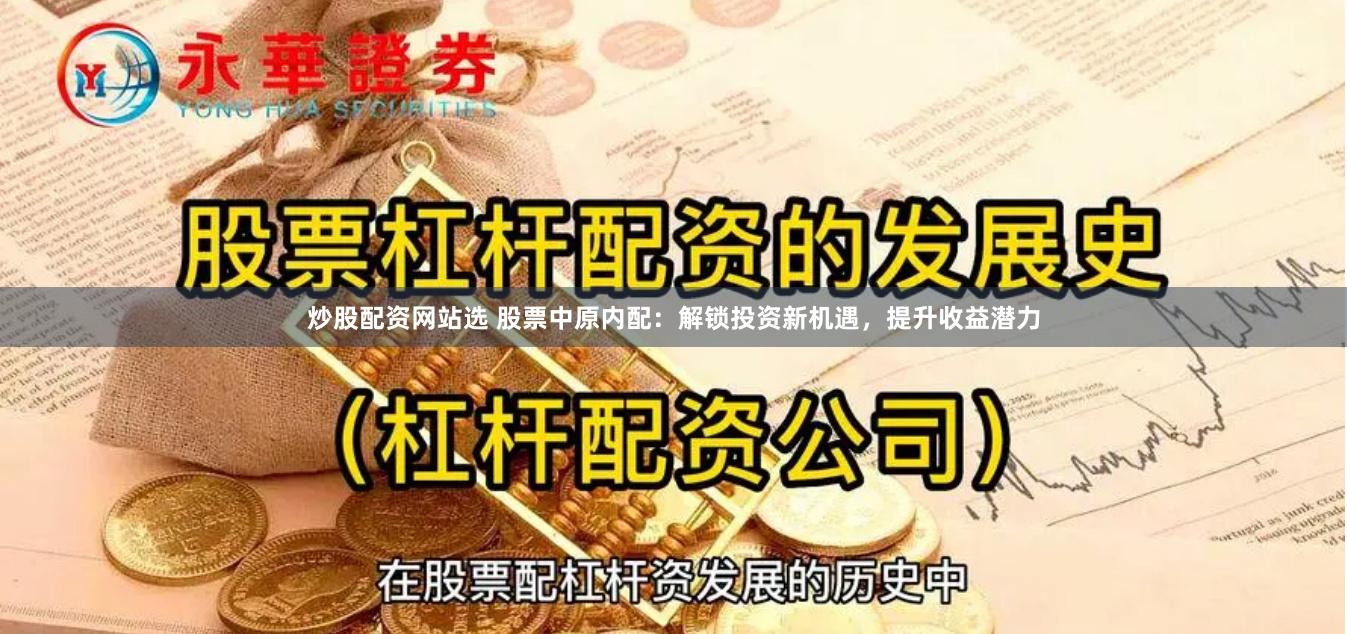 炒股配资网站选 股票中原内配：解锁投资新机遇，提升收益潜力