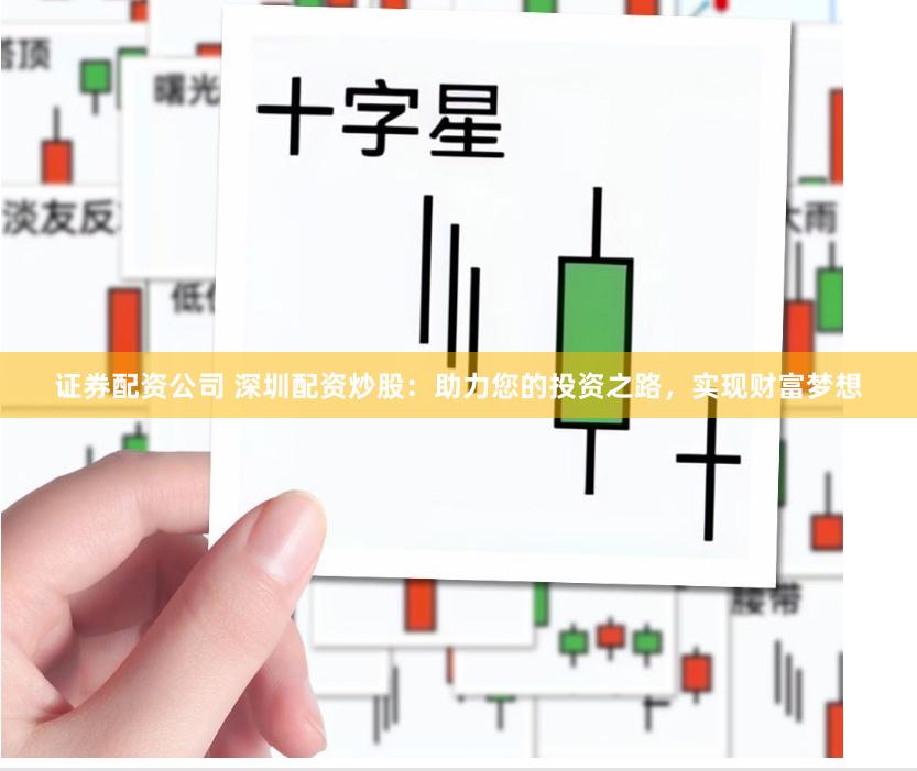 证券配资公司 深圳配资炒股：助力您的投资之路，实现财富梦想
