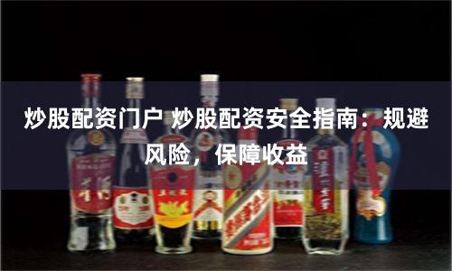 炒股配资门户 炒股配资安全指南：规避风险，保障收益