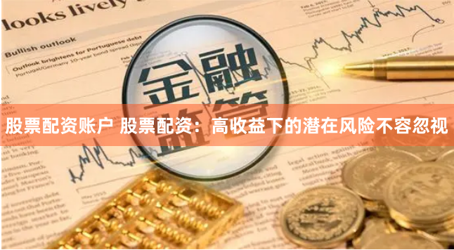 股票配资账户 股票配资：高收益下的潜在风险不容忽视