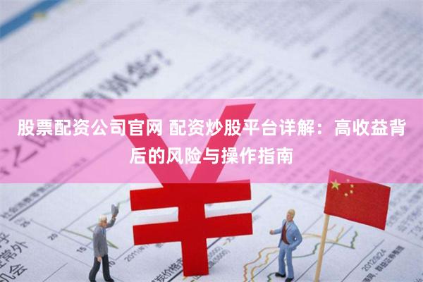 股票配资公司官网 配资炒股平台详解：高收益背后的风险与操作指南