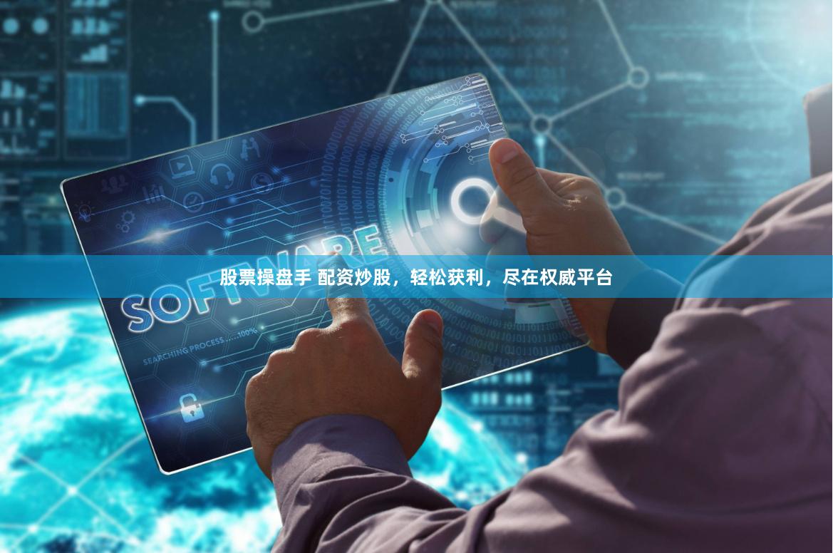 股票操盘手 配资炒股，轻松获利，尽在权威平台