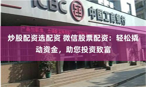 炒股配资选配资 微信股票配资:轻松撬动资金,助您投资致富