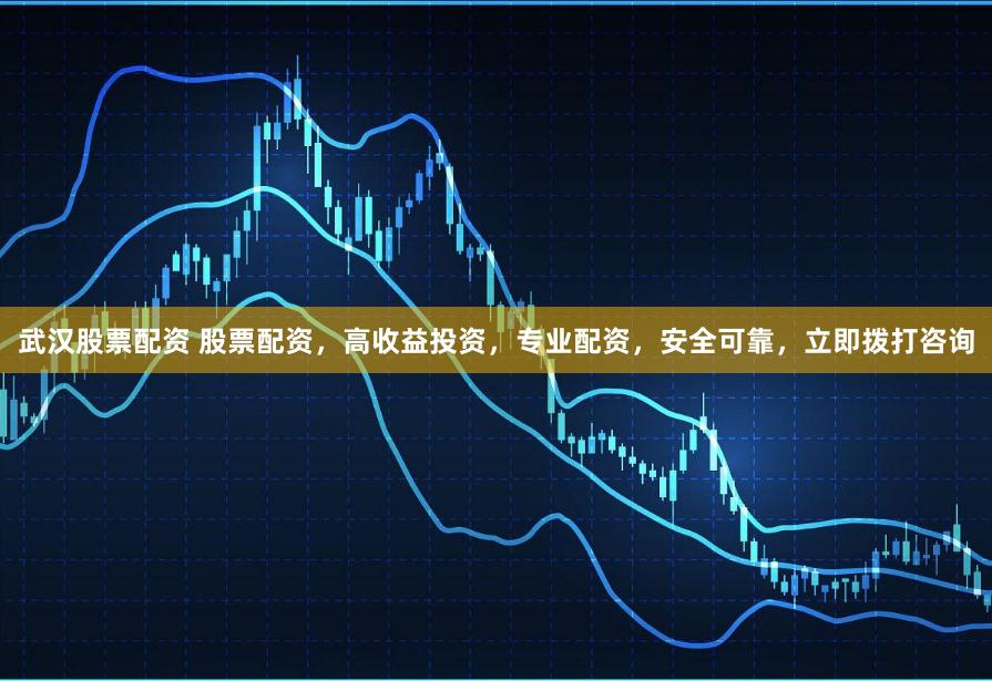 武汉股票配资 股票配资，高收益投资，专业配资，安全可靠，立即拨打咨询