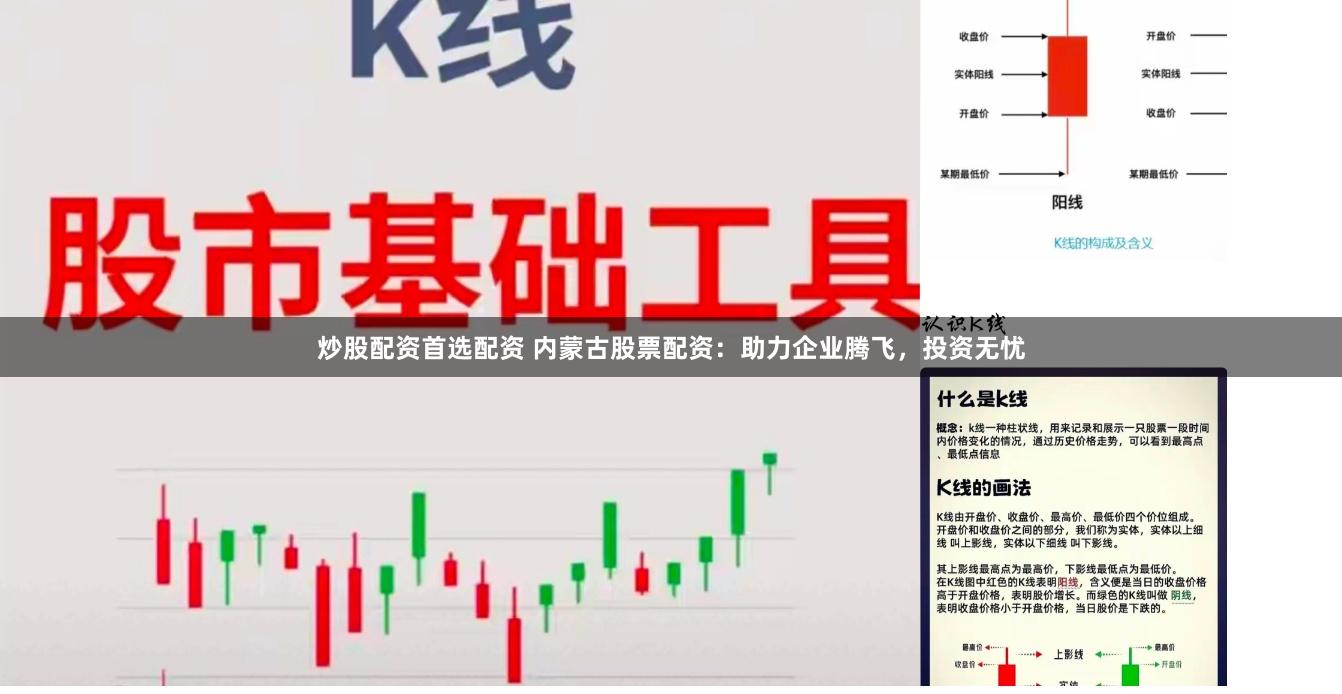 炒股配资首选配资 内蒙古股票配资:助力企业腾飞,投资无忧