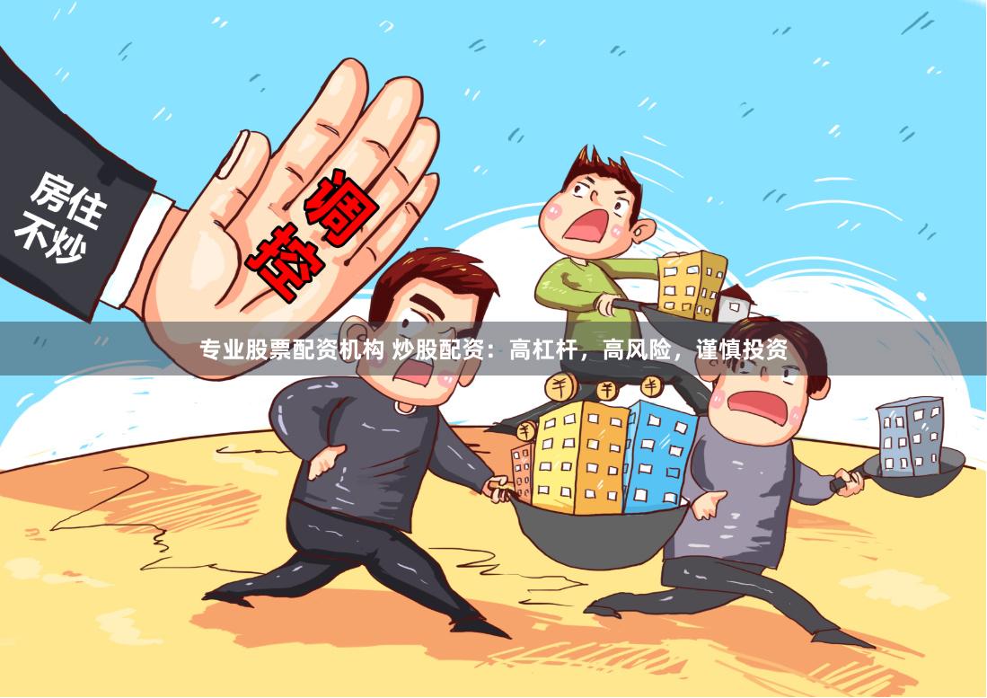专业股票配资机构 炒股配资：高杠杆，高风险，谨慎投资