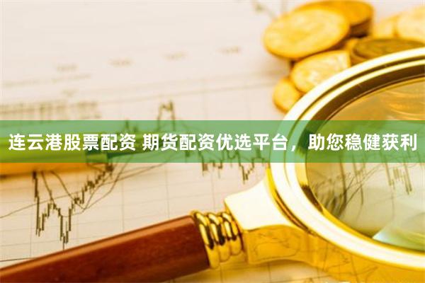 连云港股票配资 期货配资优选平台，助您稳健获利
