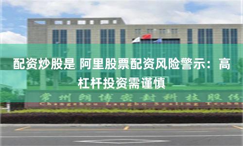 配资炒股是 阿里股票配资风险警示：高杠杆投资需谨慎