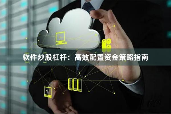 软件炒股杠杆：高效配置资金策略指南