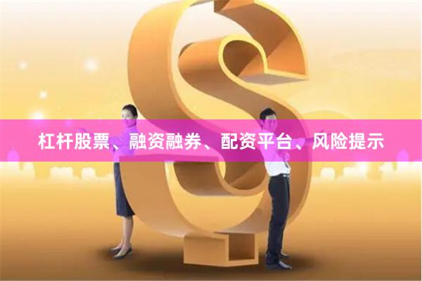 杠杆股票、融资融券、配资平台、风险提示