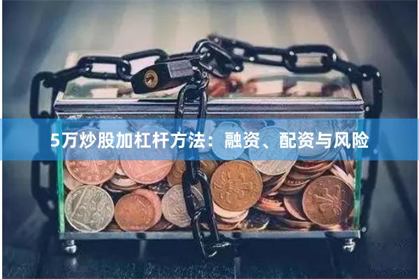 5万炒股加杠杆方法：融资、配资与风险