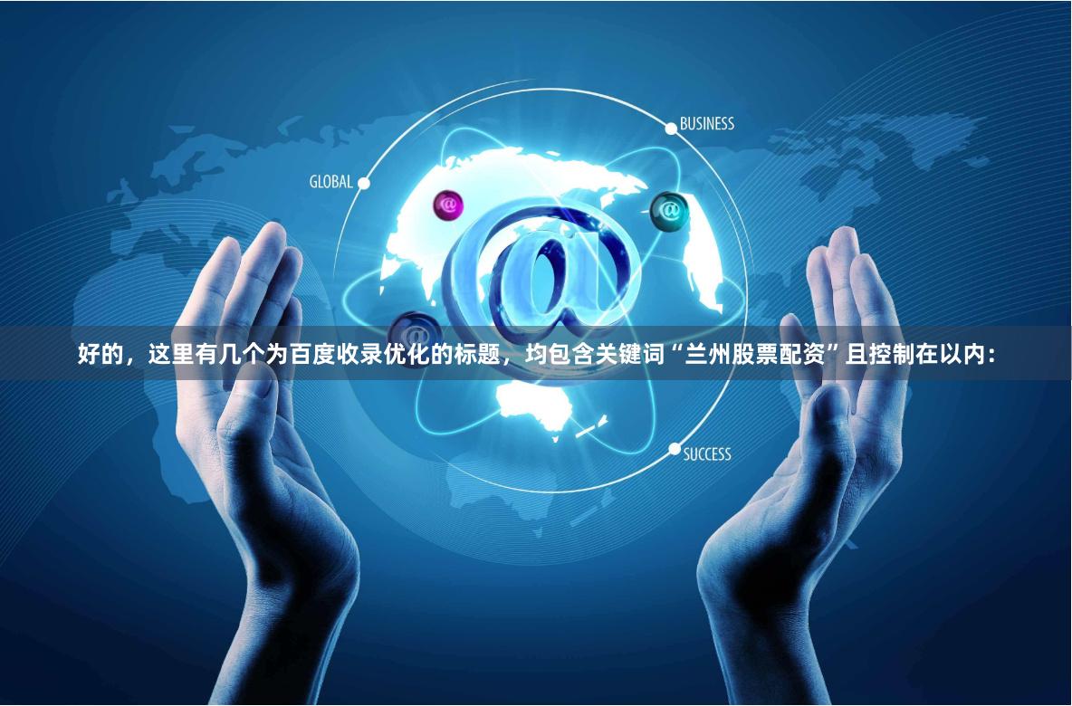 好的，这里有几个为百度收录优化的标题，均包含关键词“兰州股票配资”且控制在以内：