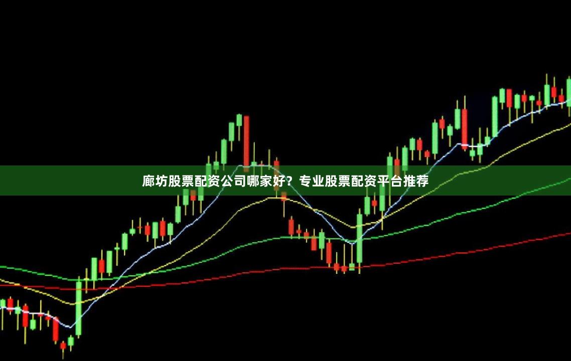 廊坊股票配资公司哪家好？专业股票配资平台推荐