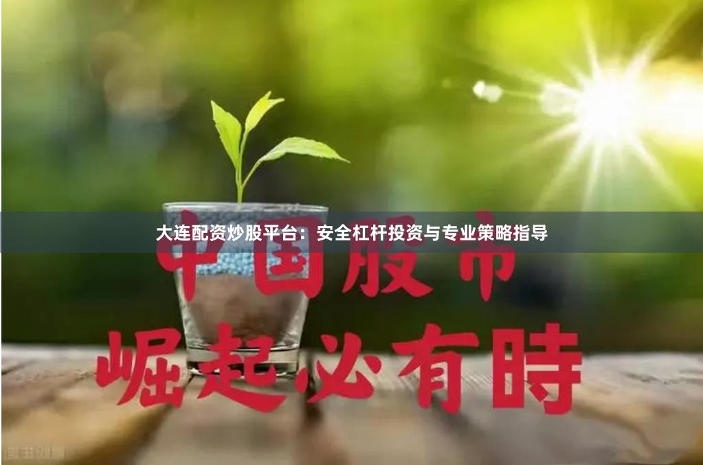 大连配资炒股平台：安全杠杆投资与专业策略指导