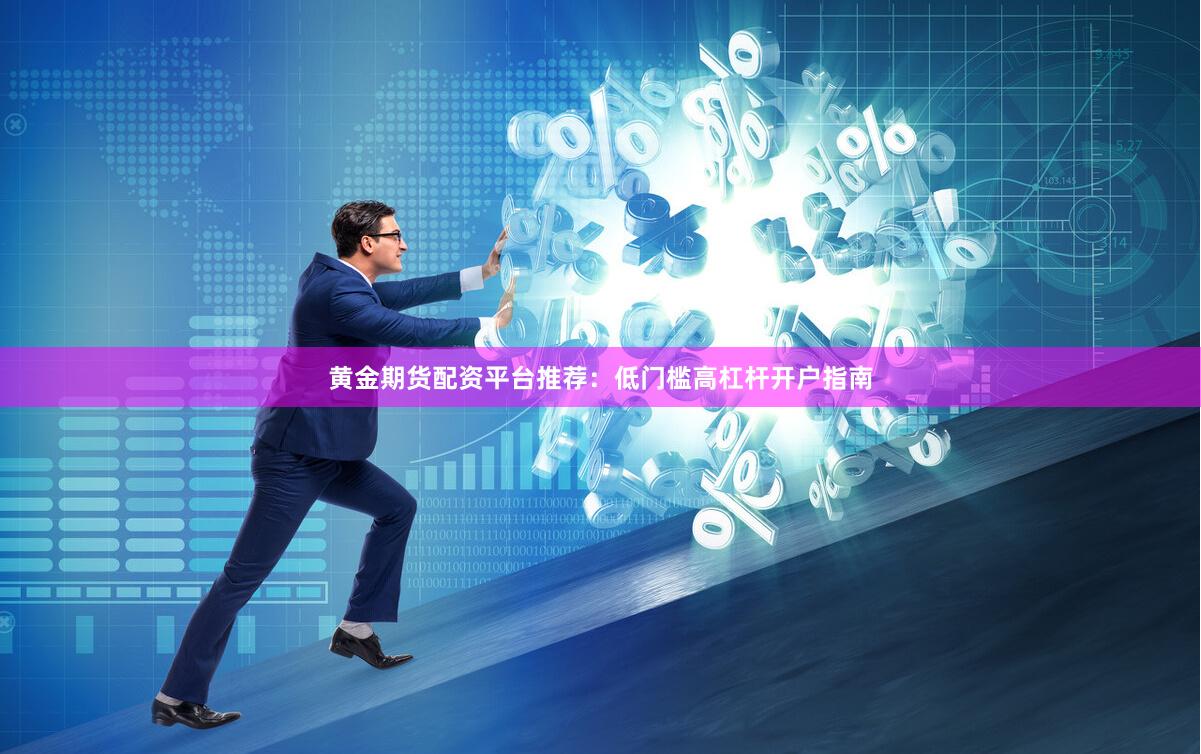 黄金期货配资平台推荐：低门槛高杠杆开户指南