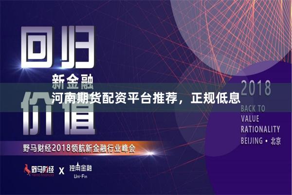 河南期货配资平台推荐，正规低息