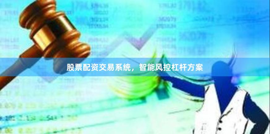 股票配资交易系统，智能风控杠杆方案
