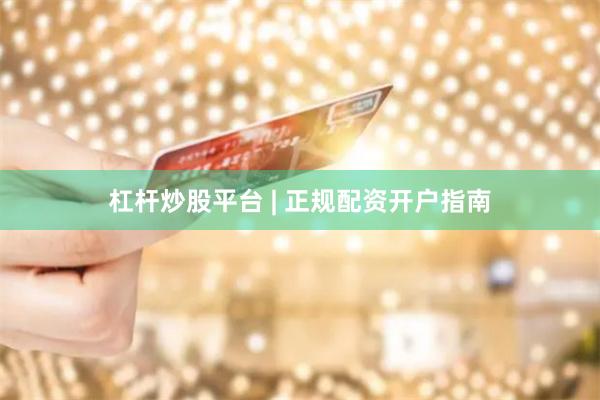 杠杆炒股平台 | 正规配资开户指南