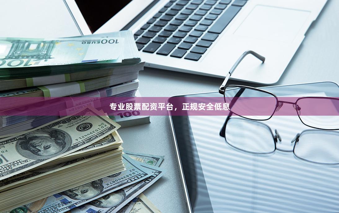 专业股票配资平台，正规安全低息