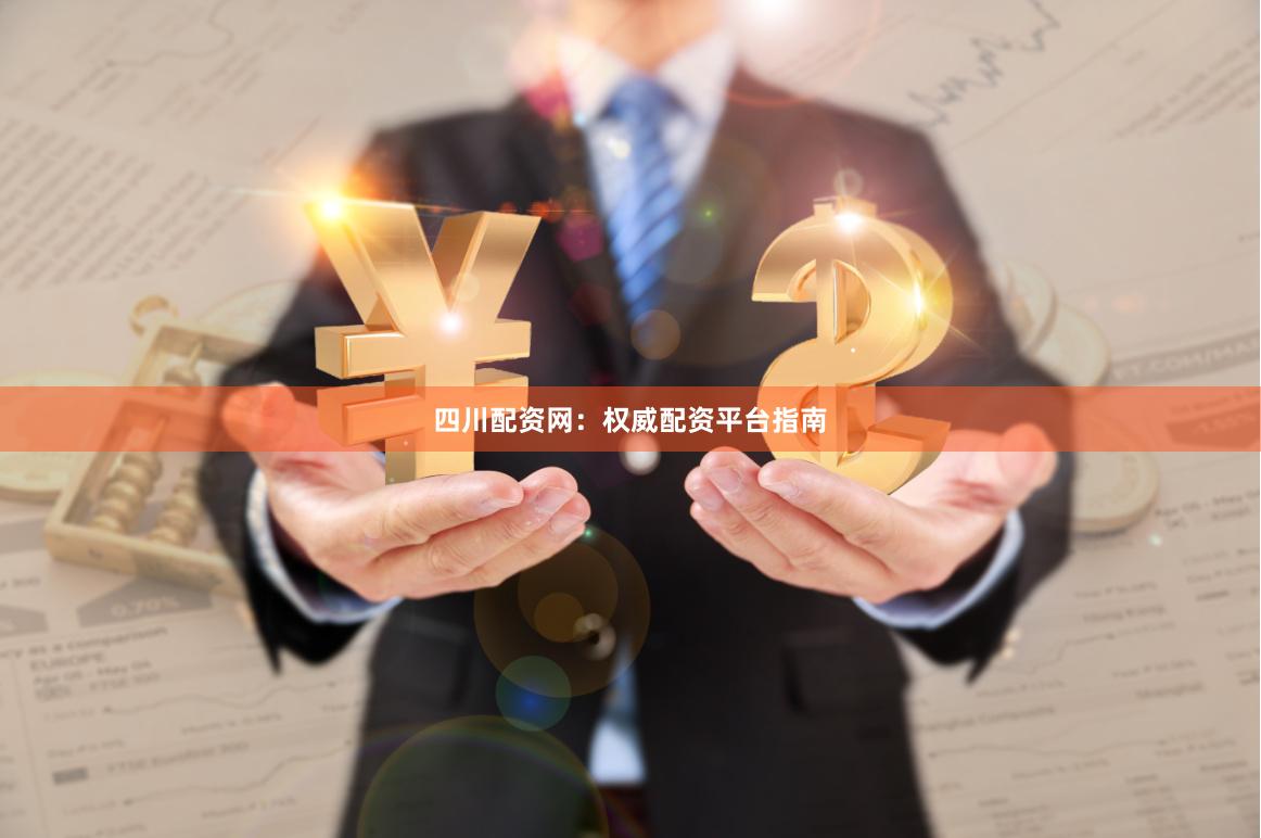 四川配资网：权威配资平台指南