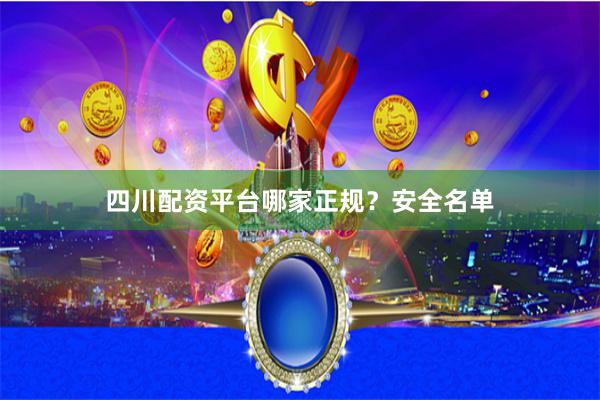 四川配资平台哪家正规？安全名单
