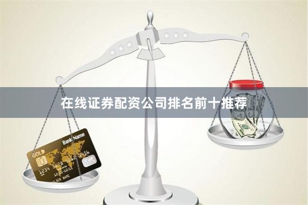 在线证券配资公司排名前十推荐