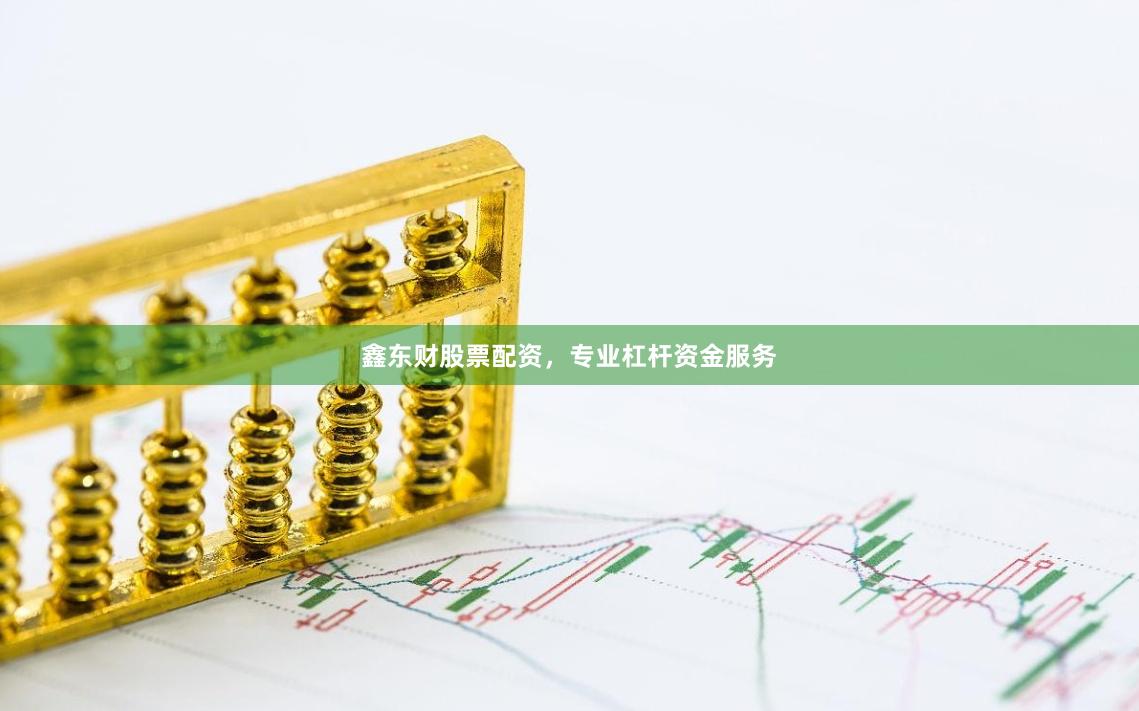 鑫东财股票配资，专业杠杆资金服务