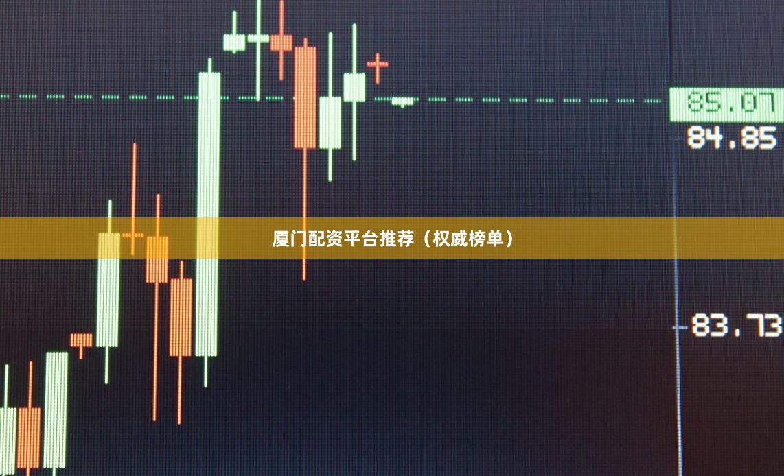 厦门配资平台推荐（权威榜单）
