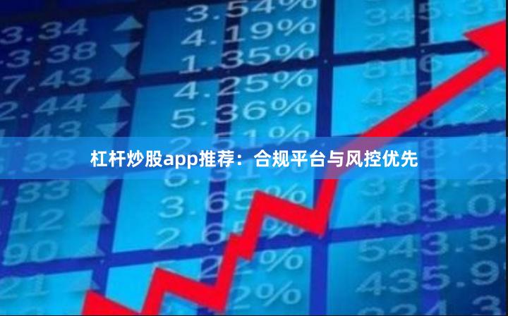 杠杆炒股app推荐：合规平台与风控优先