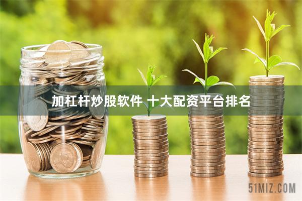 加杠杆炒股软件 十大配资平台排名